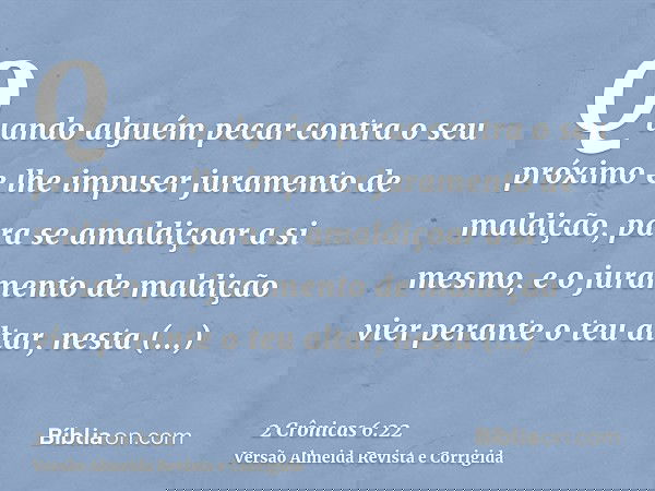 Quando alguém pecar contra o seu próximo e lhe impuser juramento de maldição, para se amaldiçoar a si mesmo, e o juramento de maldição vier perante o teu altar,