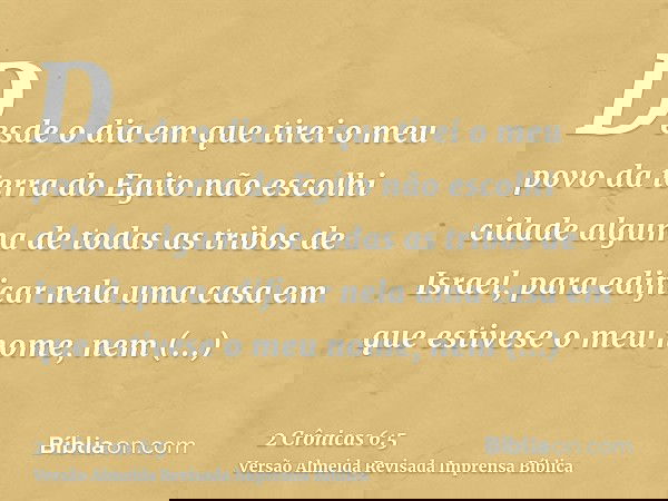 Desde o dia em que tirei o meu povo da terra do Egito não escolhi cidade alguma de todas as tribos de Israel, para edificar nela uma casa em que estivese o meu