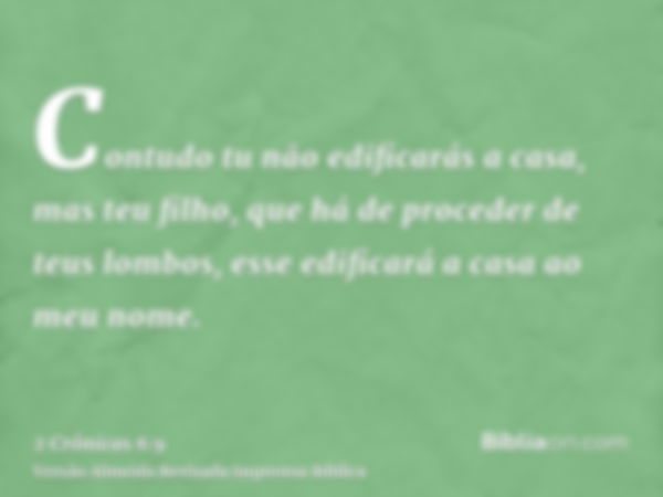 Contudo tu não edificarás a casa, mas teu filho, que há de proceder de teus lombos, esse edificará a casa ao meu nome.