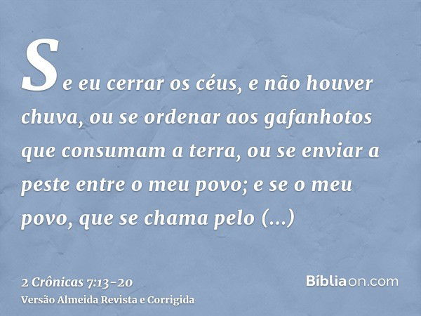 Se eu cerrar os céus, e não houver chuva, ou se ordenar aos gafanhotos que consumam a terra, ou se enviar a peste entre o meu povo;e se o meu povo, que se chama