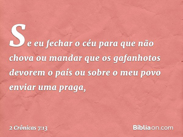 "Se eu fechar o céu para que não chova ou mandar que os gafanhotos devorem o país ou sobre o meu povo enviar uma praga, -- 2 Crônicas 7:13