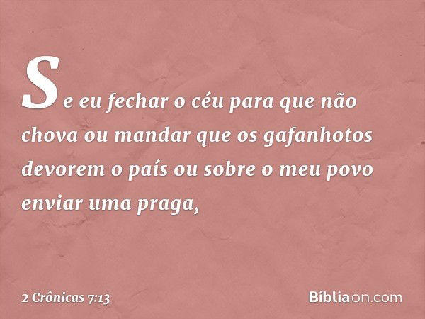 "Se eu fechar o céu para que não chova ou mandar que os gafanhotos devorem o país ou sobre o meu povo enviar uma praga, -- 2 Crônicas 7:13