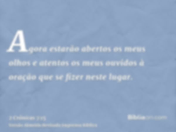 Agora estarão abertos os meus olhos e atentos os meus ouvidos à oração que se fizer neste lugar.