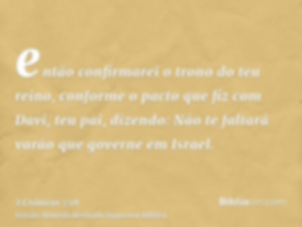 então confirmarei o trono do teu reino, conforme o pacto que fiz com Davi, teu pai, dizendo: Não te faltará varão que governe em Israel.