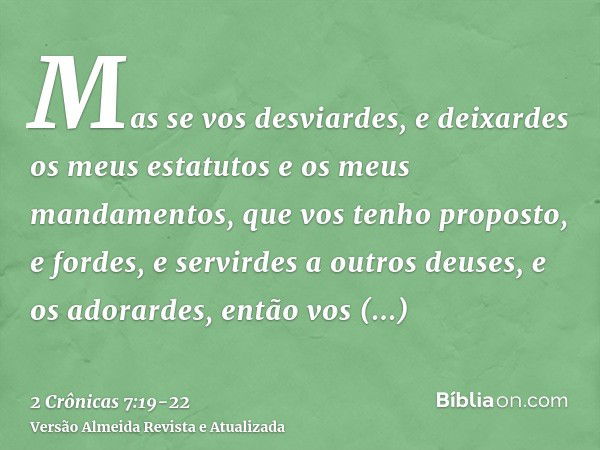 Mas se vos desviardes, e deixardes os meus estatutos e os meus mandamentos, que vos tenho proposto, e fordes, e servirdes a outros deuses, e os adorardes,então 