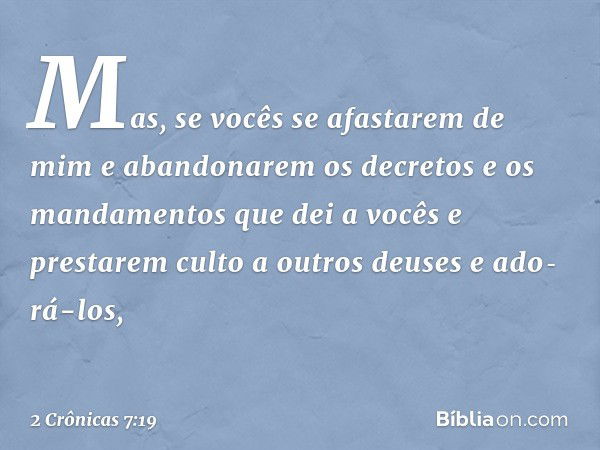 "Mas, se vocês se afastarem de mim e aban­donarem os decretos e os mandamentos que dei a vocês e prestarem culto a outros deuses e ado­rá-los, -- 2 Crônicas 7:1