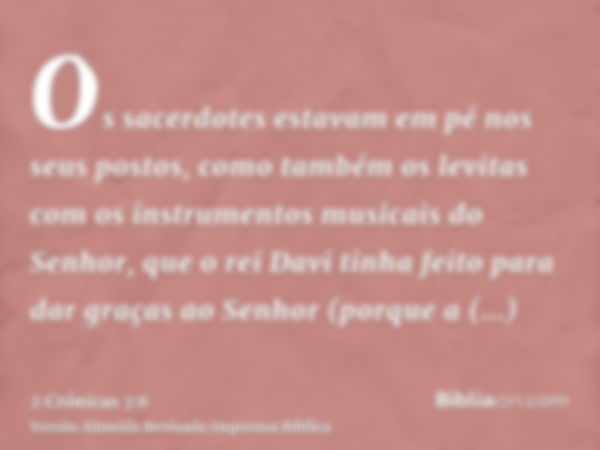 Os sacerdotes estavam em pé nos seus postos, como também os levitas com os instrumentos musicais do Senhor, que o rei Davi tinha feito para dar graças ao Senhor