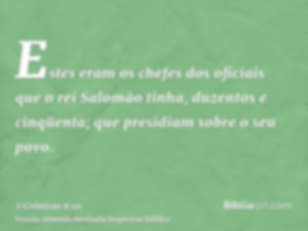 Estes eram os chefes dos oficiais que o rei Salomão tinha, duzentos e cinqüenta; que presidiam sobre o seu povo.