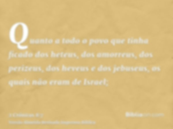 Quanto a todo o povo que tinha ficado dos heteus, dos amorreus, dos perizeus, dos heveus e dos jebuseus, os quais não eram de Israel;