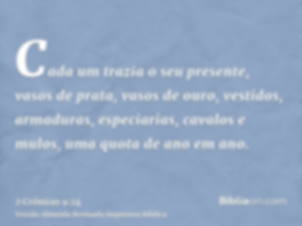 Cada um trazia o seu presente, vasos de prata, vasos de ouro, vestidos, armaduras, especiarias, cavalos e mulos, uma quota de ano em ano.