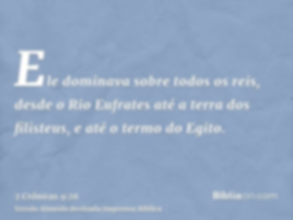 Ele dominava sobre todos os reis, desde o Rio Eufrates até a terra dos filisteus, e até o termo do Egito.