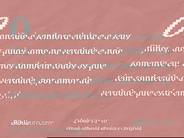 O ancião à senhora eleita e a seus filhos, aos quais amo na verdade e não somente eu, mas também todos os que têm conhecido a verdade,por amor da verdade que es
