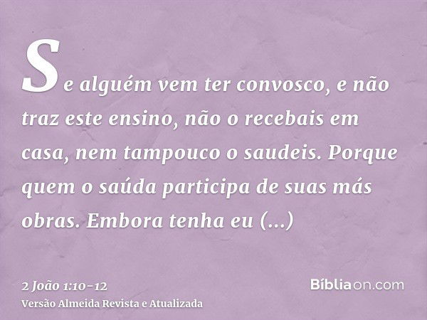 Se alguém vem ter convosco, e não traz este ensino, não o recebais em casa, nem tampouco o saudeis.Porque quem o saúda participa de suas más obras.Embora tenha 