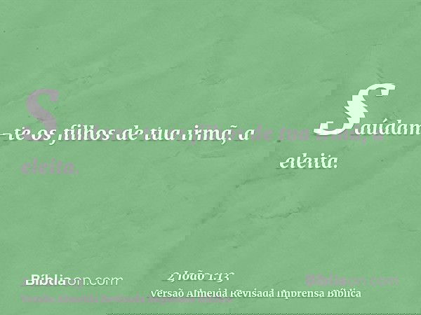 Saúdam-te os filhos de tua irmã, a eleita.