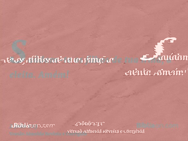 Saúdam-te os filhos de tua irmã, a eleita. Amém!