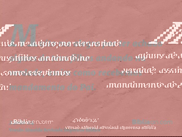 Muito me alegro por ter achado alguns de teus filhos andando na verdade, assim como recebemos mandamento do Pai.