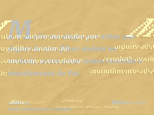 Muito me alegro por achar que alguns de teus filhos andam na verdade, assim como temos recebido o mandamento do Pai.