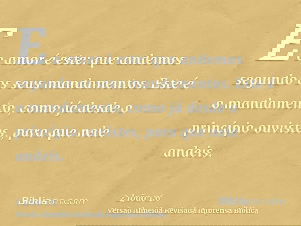 E o amor é este: que andemos segundo os seus mandamentos. Este é o mandamento, como já desde o princípio ouvistes, para que nele andeis.