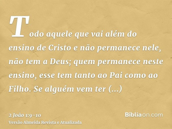 Todo aquele que vai além do ensino de Cristo e não permanece nele, não tem a Deus; quem permanece neste ensino, esse tem tanto ao Pai como ao Filho.Se alguém ve