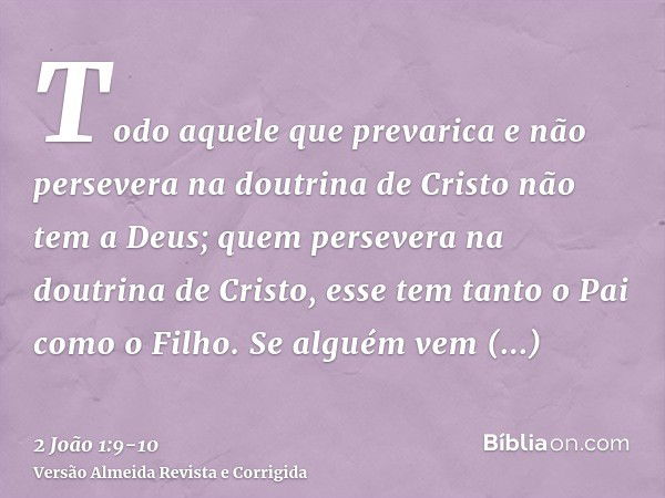 Todo aquele que prevarica e não persevera na doutrina de Cristo não tem a Deus; quem persevera na doutrina de Cristo, esse tem tanto o Pai como o Filho.Se algué