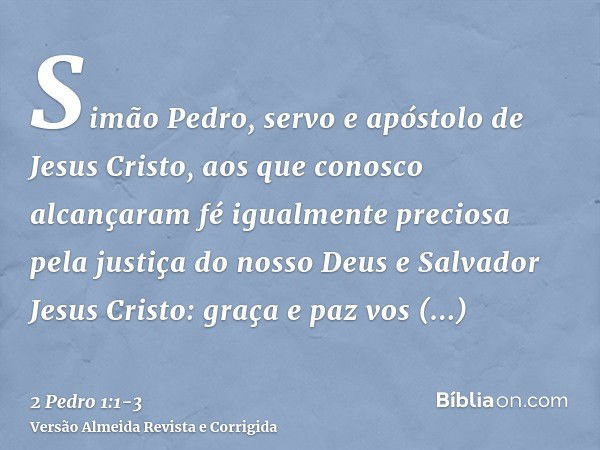 Simão Pedro, servo e apóstolo de Jesus Cristo, aos que conosco alcançaram fé igualmente preciosa pela justiça do nosso Deus e Salvador Jesus Cristo:graça e paz 