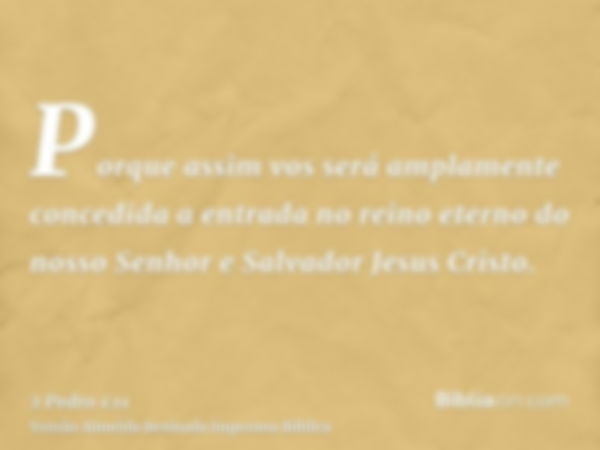 Porque assim vos será amplamente concedida a entrada no reino eterno do nosso Senhor e Salvador Jesus Cristo.