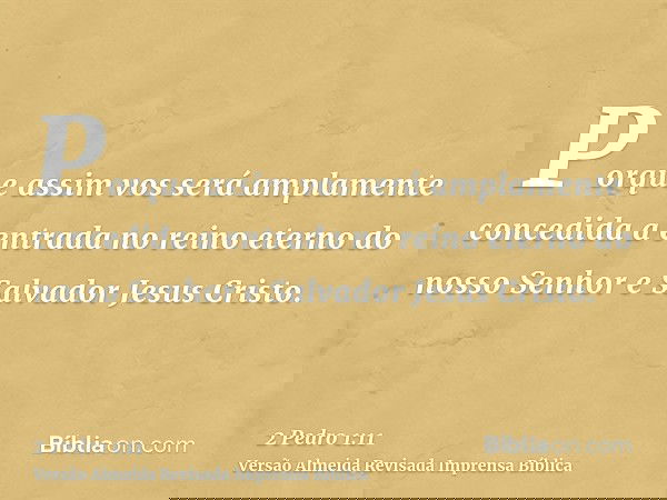 Porque assim vos será amplamente concedida a entrada no reino eterno do nosso Senhor e Salvador Jesus Cristo.