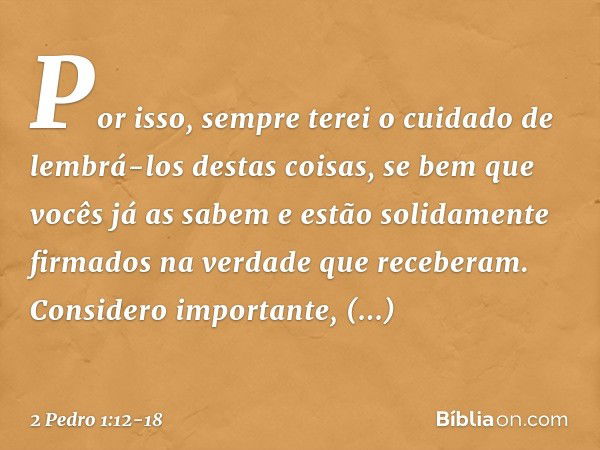 Por isso, sempre terei o cuidado de lembrá-los destas coisas, se bem que vocês já as sabem e estão solidamente firmados na verdade que receberam. Considero impo