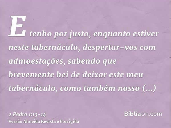 E tenho por justo, enquanto estiver neste tabernáculo, despertar-vos com admoestações,sabendo que brevemente hei de deixar este meu tabernáculo, como também nos