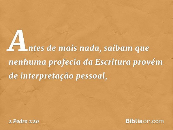 Antes de mais nada, saibam que nenhuma profecia da Escritura provém de interpretação pessoal, -- 2 Pedro 1:20