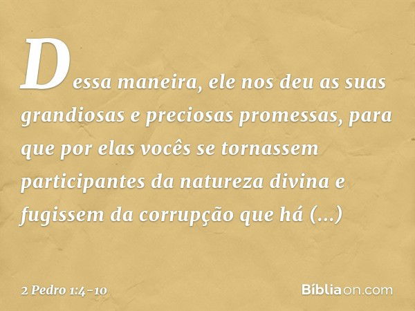 Dessa maneira, ele nos deu as suas grandiosas e preciosas promessas, para que por elas vocês se tornassem participantes da natureza divina e fugissem da corrupç