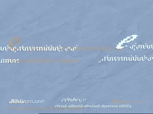 e à piedade a fraternidade, e à fraternidade o amor.