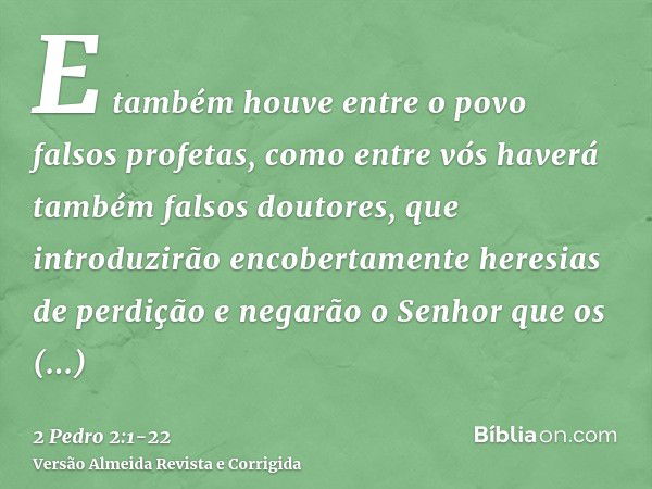 E também houve entre o povo falsos profetas, como entre vós haverá também falsos doutores, que introduzirão encobertamente heresias de perdição e negarão o Senh