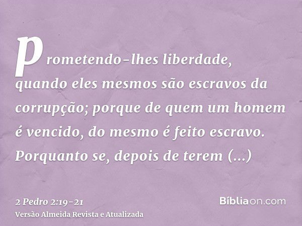 prometendo-lhes liberdade, quando eles mesmos são escravos da corrupção; porque de quem um homem é vencido, do mesmo é feito escravo.Porquanto se, depois de ter