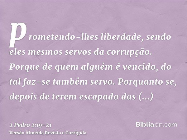 prometendo-lhes liberdade, sendo eles mesmos servos da corrupção. Porque de quem alguém é vencido, do tal faz-se também servo.Porquanto se, depois de terem esca