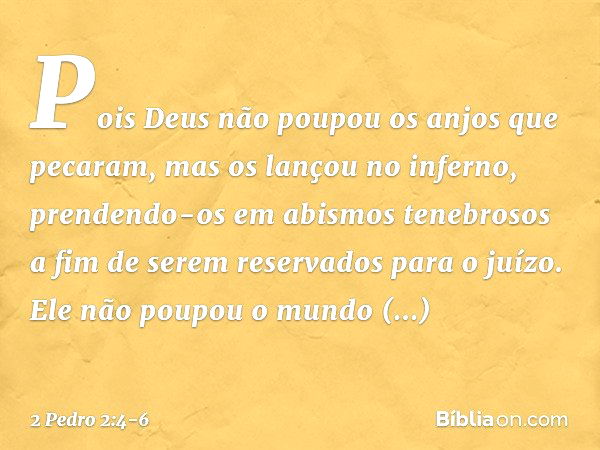 Pois Deus não poupou os anjos que pecaram, mas os lançou no inferno, prendendo-os em abismos tenebrosos a fim de serem reservados para o juízo. Ele não poupou o