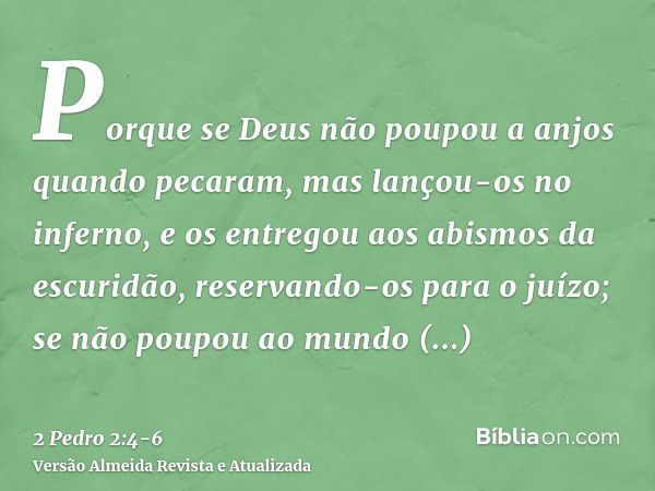 Porque se Deus não poupou a anjos quando pecaram, mas lançou-os no inferno, e os entregou aos abismos da escuridão, reservando-os para o juízo;se não poupou ao 