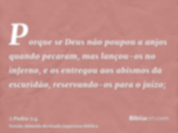 Porque se Deus não poupou a anjos quando pecaram, mas lançou-os no inferno, e os entregou aos abismos da escuridão, reservando-os para o juízo;