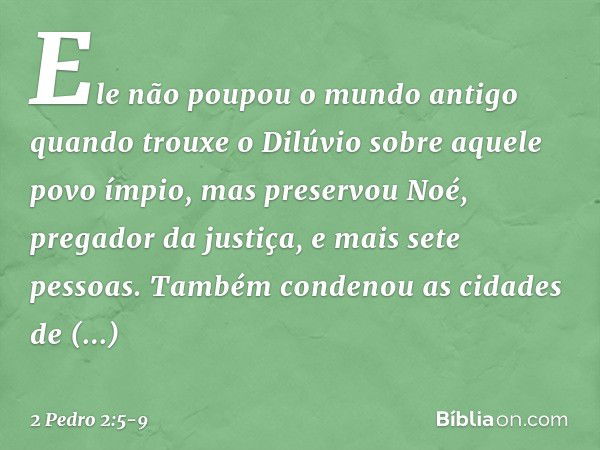 Ele não poupou o mundo antigo quando trouxe o Dilúvio sobre aquele povo ímpio, mas preservou Noé, pregador da justiça, e mais sete pessoas. Também condenou as c