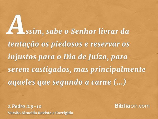 Assim, sabe o Senhor livrar da tentação os piedosos e reservar os injustos para o Dia de Juízo, para serem castigados,mas principalmente aqueles que segundo a c