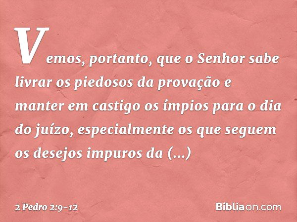 Vemos, portanto, que o Senhor sabe livrar os piedosos da provação e manter em castigo os ímpios para o dia do juízo, especialmente os que seguem os desejos impu