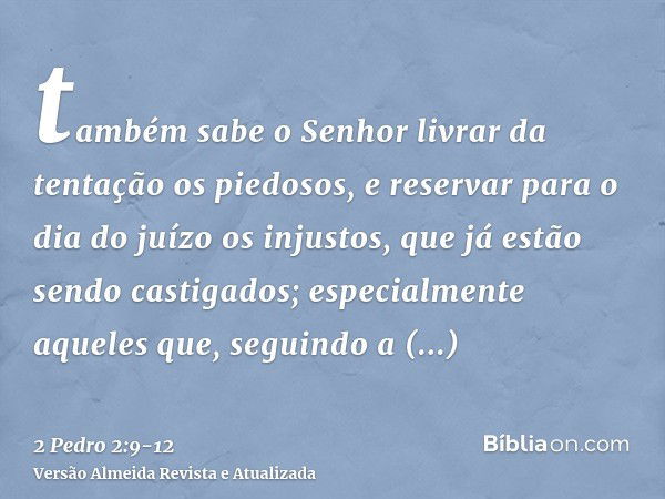 também sabe o Senhor livrar da tentação os piedosos, e reservar para o dia do juízo os injustos, que já estão sendo castigados;especialmente aqueles que, seguin