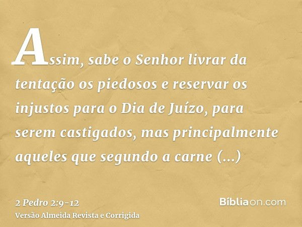 Assim, sabe o Senhor livrar da tentação os piedosos e reservar os injustos para o Dia de Juízo, para serem castigados,mas principalmente aqueles que segundo a c