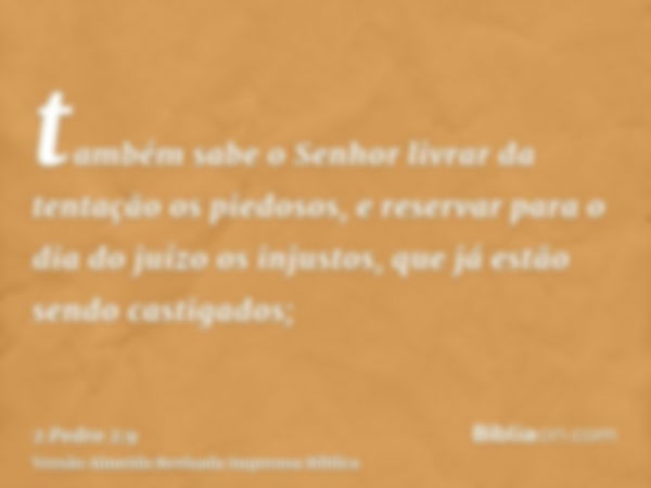 também sabe o Senhor livrar da tentação os piedosos, e reservar para o dia do juízo os injustos, que já estão sendo castigados;