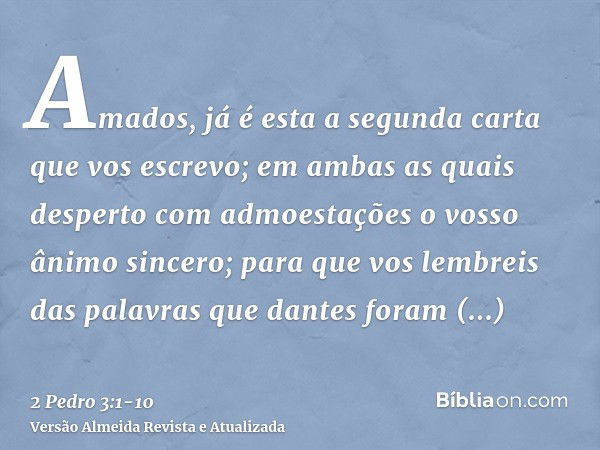 Amados, já é esta a segunda carta que vos escrevo; em ambas as quais desperto com admoestações o vosso ânimo sincero;para que vos lembreis das palavras que dant