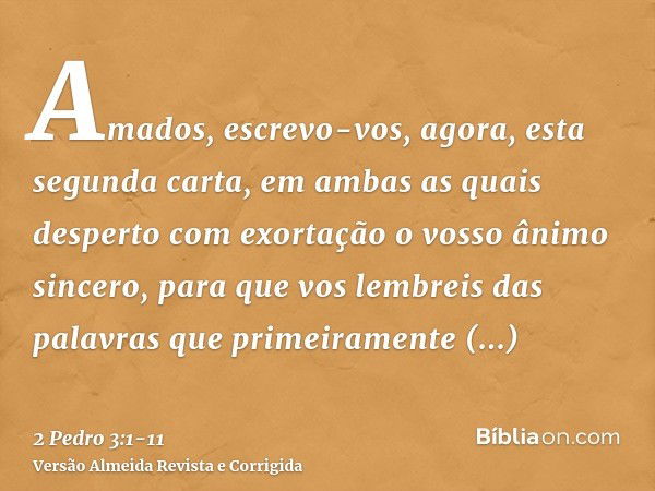 Amados, escrevo-vos, agora, esta segunda carta, em ambas as quais desperto com exortação o vosso ânimo sincero,para que vos lembreis das palavras que primeirame