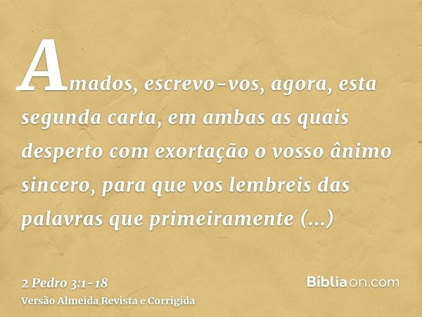 Amados, escrevo-vos, agora, esta segunda carta, em ambas as quais desperto com exortação o vosso ânimo sincero,para que vos lembreis das palavras que primeirame