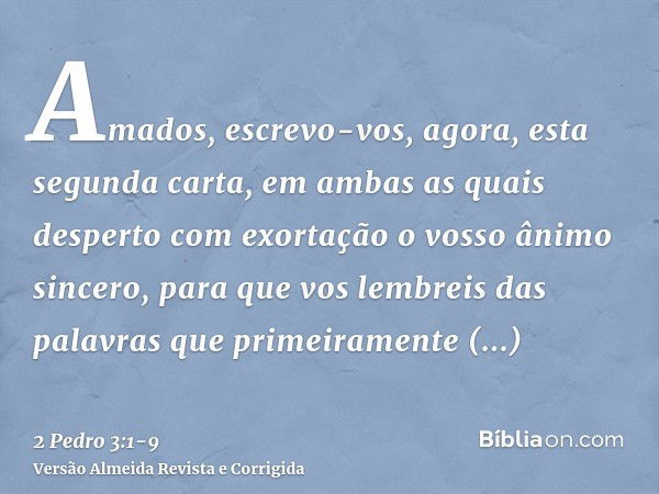 Amados, escrevo-vos, agora, esta segunda carta, em ambas as quais desperto com exortação o vosso ânimo sincero,para que vos lembreis das palavras que primeirame