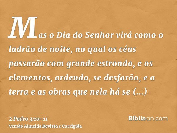 Mas o Dia do Senhor virá como o ladrão de noite, no qual os céus passarão com grande estrondo, e os elementos, ardendo, se desfarão, e a terra e as obras que ne