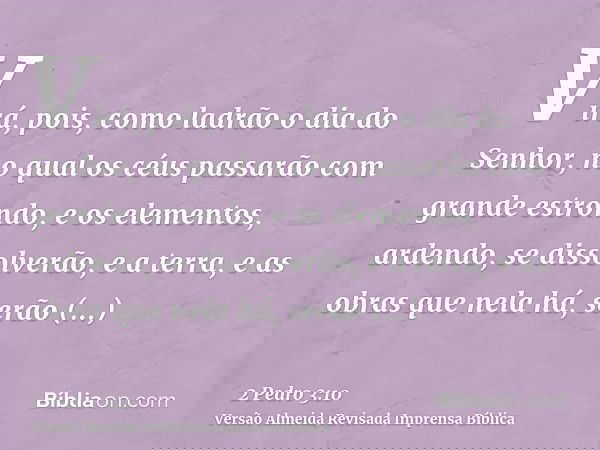 Virá, pois, como ladrão o dia do Senhor, no qual os céus passarão com grande estrondo, e os elementos, ardendo, se dissolverão, e a terra, e as obras que nela h